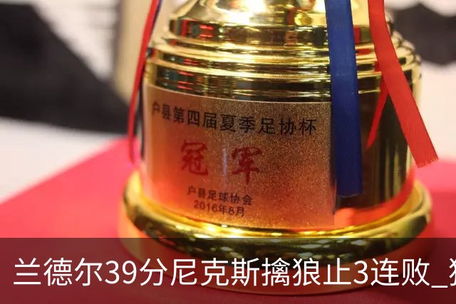 兰德尔39分尼克斯擒狼止3连败 猛龙险胜骑士