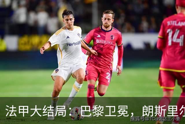 法甲大结局：巴黎卫冕，朗斯里尔踢欧冠马赛踢欧联，南特梅斯降级